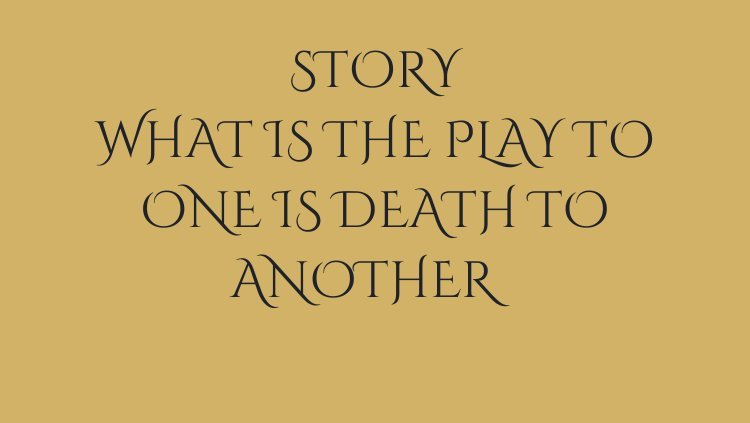 What is the play to one is death to another
